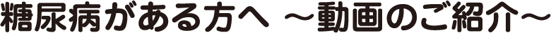 糖尿がある方へ〜動画のご紹介〜
